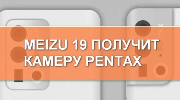 СМИ: смартфон Meizu 19 получит камеры Pentax